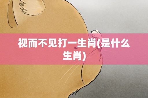 视而不见打一生肖(是什么生肖)