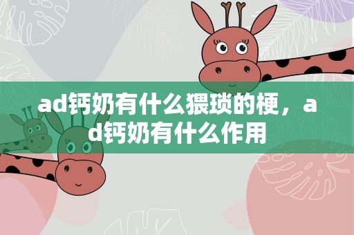 ad钙奶有什么猥琐的梗，ad钙奶有什么作用