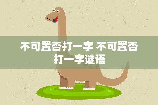 不可置否打一字 不可置否打一字谜语