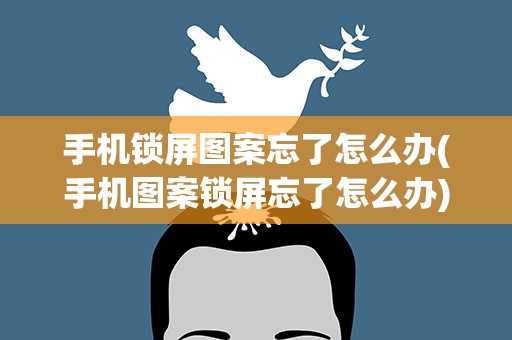 手机锁屏图案忘了怎么办(手机图案锁屏忘了怎么办)