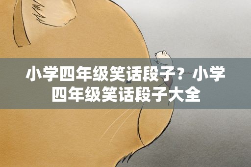 小学四年级笑话段子？小学四年级笑话段子大全