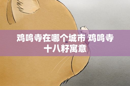 鸡鸣寺在哪个城市 鸡鸣寺十八籽寓意