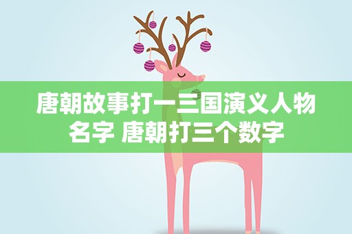 唐朝故事打一三国演义人物名字 唐朝打三个数字