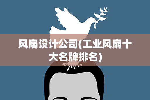 风扇设计公司(工业风扇十大名牌排名)