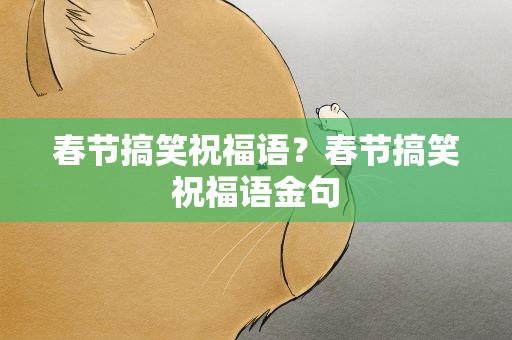春节搞笑祝福语？春节搞笑祝福语金句