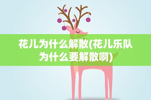 花儿为什么解散(花儿乐队为什么要解散啊)