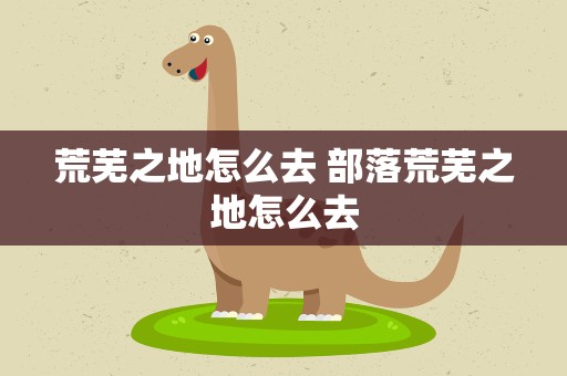 荒芜之地怎么去 部落荒芜之地怎么去