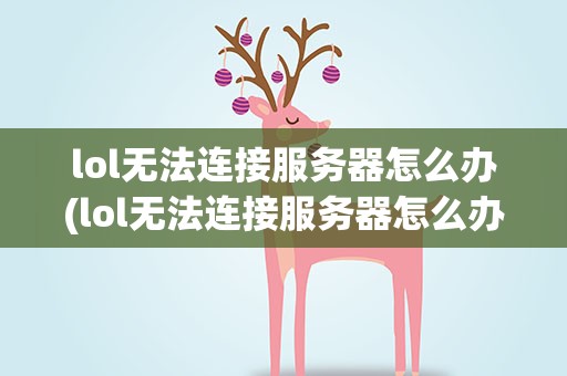 lol无法连接服务器怎么办(lol无法连接服务器怎么办啊)