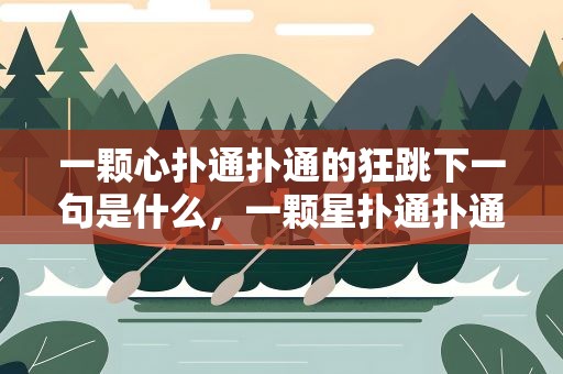 一颗心扑通扑通的狂跳下一句是什么，一颗星扑通扑通的狂跳这是什么歌的歌词