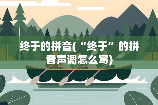终于的拼音(“终于”的拼音声调怎么写)