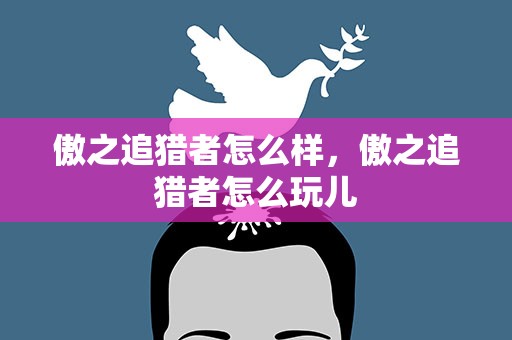 傲之追猎者怎么样，傲之追猎者怎么玩儿