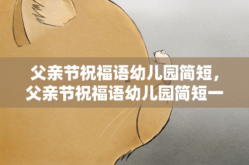 父亲节祝福语幼儿园简短，父亲节祝福语幼儿园简短一点