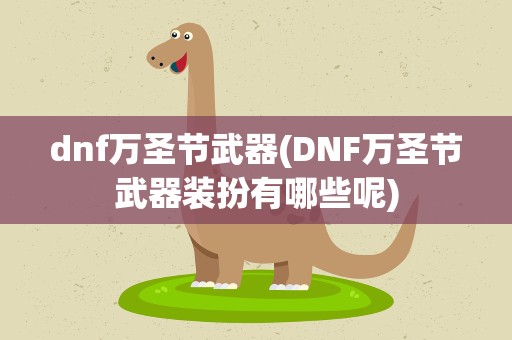 dnf万圣节武器(DNF万圣节武器装扮有哪些呢)