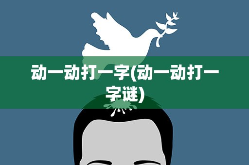 动一动打一字(动一动打一字谜)