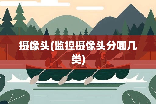 摄像头(监控摄像头分哪几类)