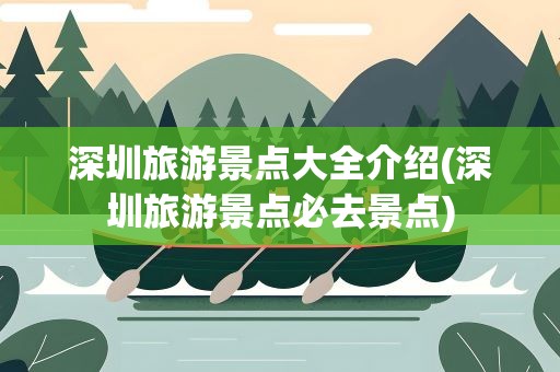 深圳旅游景点大全介绍(深圳旅游景点必去景点)