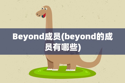 Beyond成员(beyond的成员有哪些)