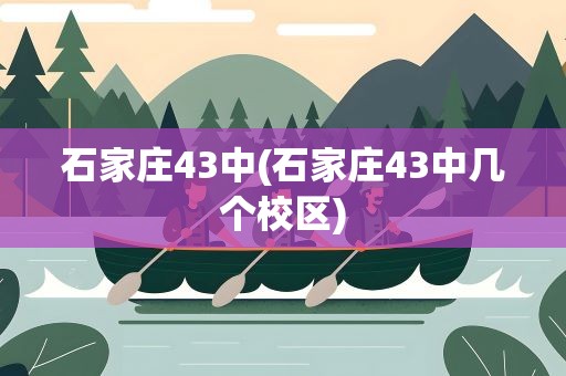 石家庄43中(石家庄43中几个校区)