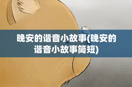 晚安的谐音小故事(晚安的谐音小故事简短)