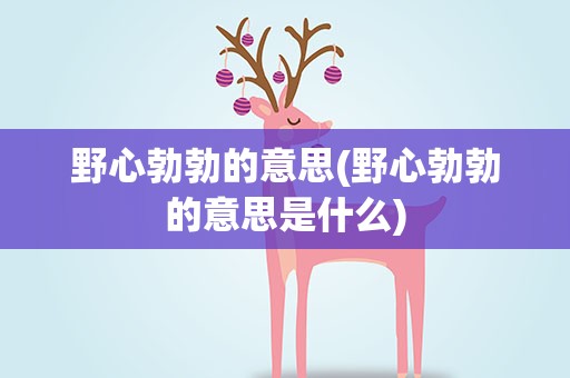 野心勃勃的意思(野心勃勃的意思是什么)