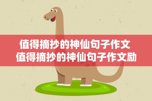 值得摘抄的神仙句子作文 值得摘抄的神仙句子作文励志