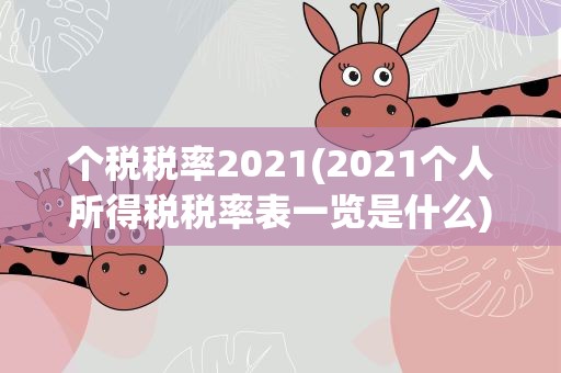 个税税率2021(2021个人所得税税率表一览是什么)