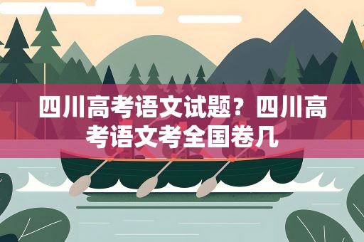 四川高考语文试题？四川高考语文考全国卷几