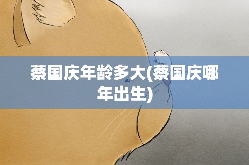 蔡国庆年龄多大(蔡国庆哪年出生)