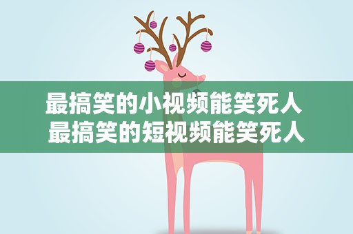 最搞笑的小视频能笑死人 最搞笑的短视频能笑死人