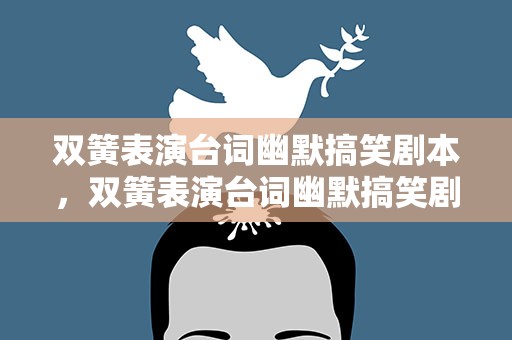 双簧表演台词幽默搞笑剧本，双簧表演台词幽默搞笑剧本大全
