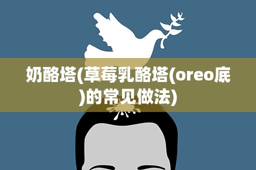 奶酪塔(草莓乳酪塔(oreo底)的常见做法)