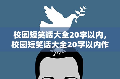 校园短笑话大全20字以内，校园短笑话大全20字以内作文