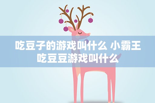 吃豆子的游戏叫什么 小霸王吃豆豆游戏叫什么