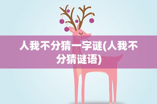 人我不分猜一字谜(人我不分猜谜语)