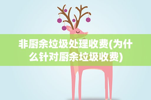 非厨余垃圾处理收费(为什么针对厨余垃圾收费)