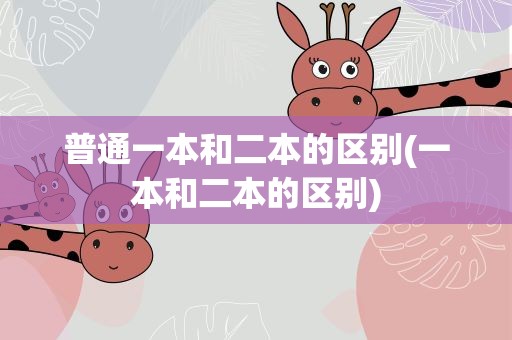 普通一本和二本的区别(一本和二本的区别)