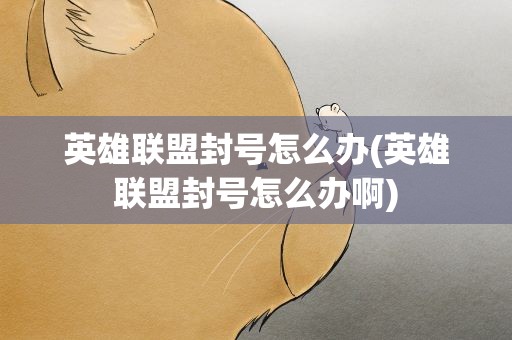 英雄联盟封号怎么办(英雄联盟封号怎么办啊)
