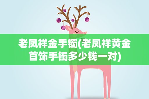 老凤祥金手镯(老凤祥黄金首饰手镯多少钱一对)