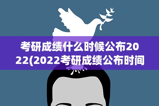考研成绩什么时候公布2022(2022考研成绩公布时间)