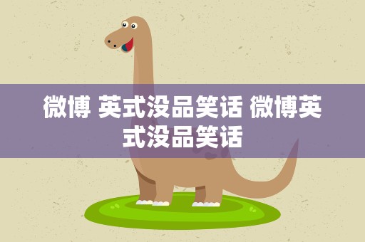 微博 英式没品笑话 微博英式没品笑话