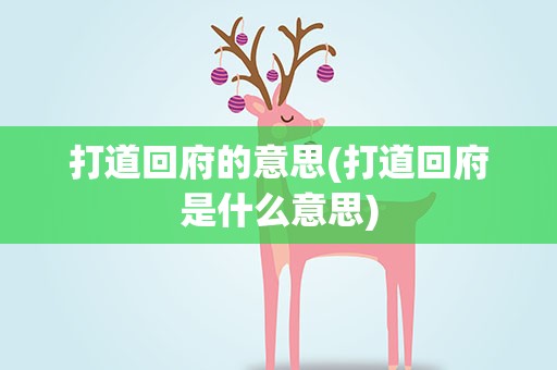打道回府的意思(打道回府是什么意思)