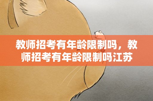 教师招考有年龄限制吗，教师招考有年龄限制吗江苏