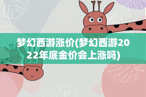 梦幻西游涨价(梦幻西游2022年底金价会上涨吗)