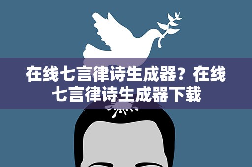 在线七言律诗生成器？在线七言律诗生成器下载