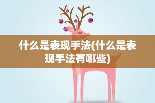 什么是表现手法(什么是表现手法有哪些)