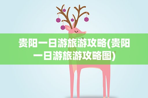 贵阳一日游旅游攻略(贵阳一日游旅游攻略图)