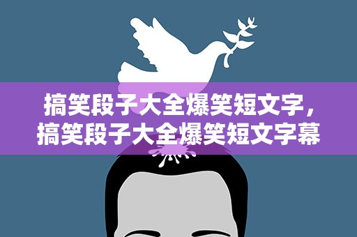搞笑段子大全爆笑短文字，搞笑段子大全爆笑短文字幕