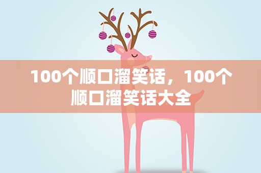 100个顺口溜笑话，100个顺口溜笑话大全