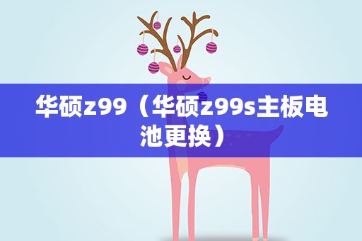 华硕z99（华硕z99s主板电池更换）