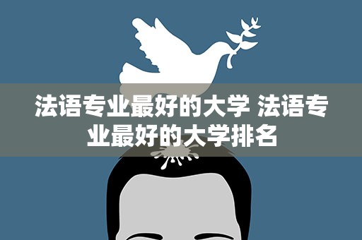 法语专业最好的大学 法语专业最好的大学排名